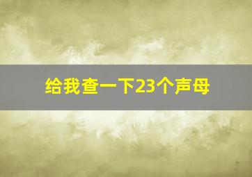 给我查一下23个声母