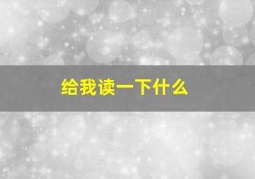 给我读一下什么