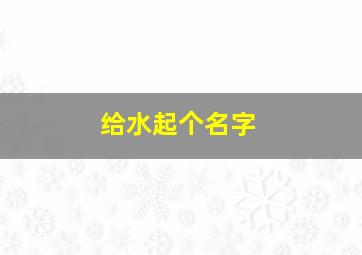 给水起个名字