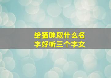 给猫咪取什么名字好听三个字女