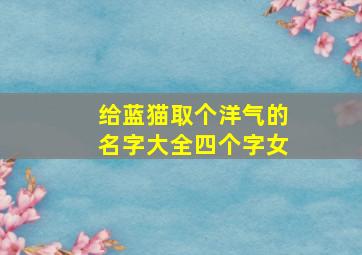 给蓝猫取个洋气的名字大全四个字女