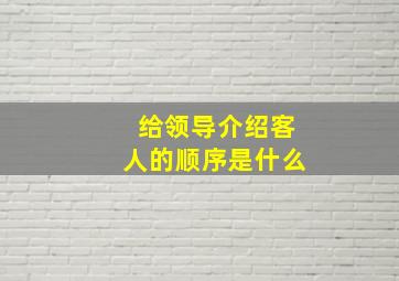 给领导介绍客人的顺序是什么