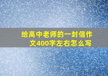 给高中老师的一封信作文400字左右怎么写