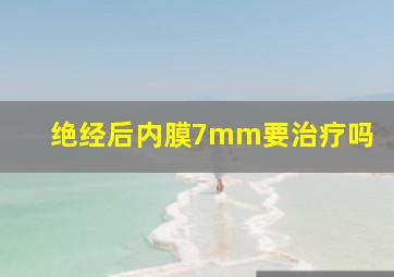 绝经后内膜7mm要治疗吗