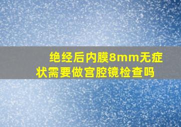 绝经后内膜8mm无症状需要做宫腔镜检查吗