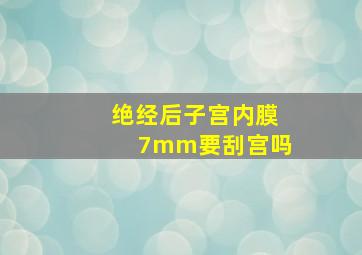 绝经后子宫内膜7mm要刮宫吗