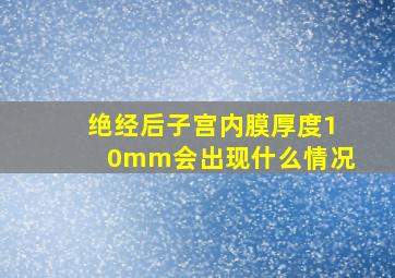 绝经后子宫内膜厚度10mm会出现什么情况