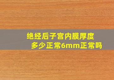 绝经后子宫内膜厚度多少正常6mm正常吗