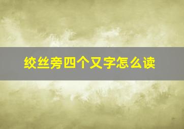 绞丝旁四个又字怎么读