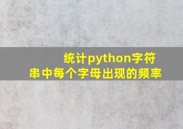 统计python字符串中每个字母出现的频率