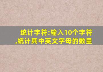 统计字符:输入10个字符,统计其中英文字母的数量