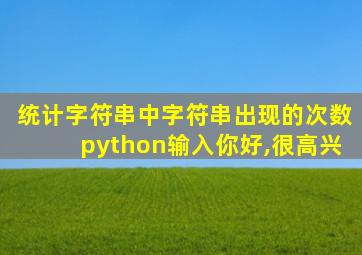 统计字符串中字符串出现的次数python输入你好,很高兴