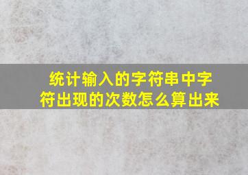 统计输入的字符串中字符出现的次数怎么算出来