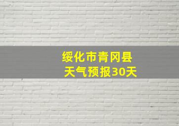 绥化市青冈县天气预报30天