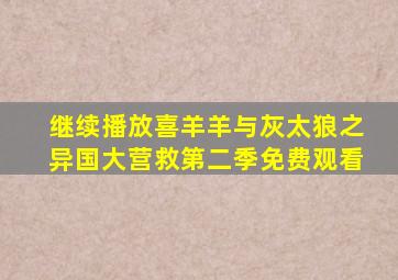 继续播放喜羊羊与灰太狼之异国大营救第二季免费观看