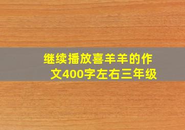 继续播放喜羊羊的作文400字左右三年级