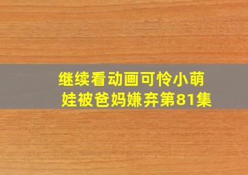 继续看动画可怜小萌娃被爸妈嫌弃第81集