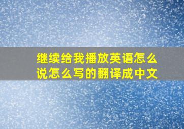 继续给我播放英语怎么说怎么写的翻译成中文