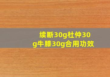 续断30g杜仲30g牛膝30g合用功效