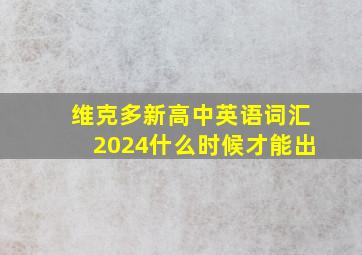 维克多新高中英语词汇2024什么时候才能出