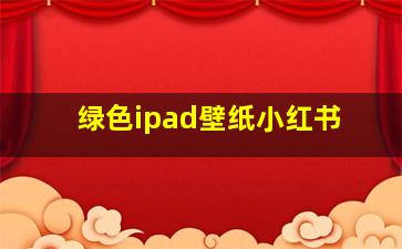 绿色ipad壁纸小红书