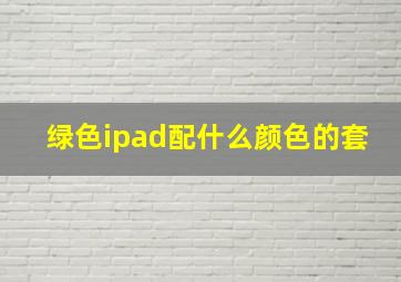 绿色ipad配什么颜色的套