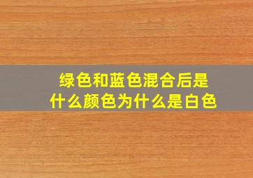 绿色和蓝色混合后是什么颜色为什么是白色