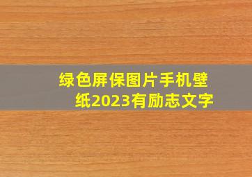 绿色屏保图片手机壁纸2023有励志文字