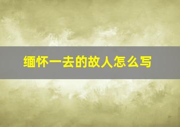 缅怀一去的故人怎么写