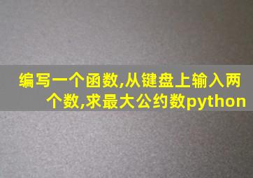 编写一个函数,从键盘上输入两个数,求最大公约数python