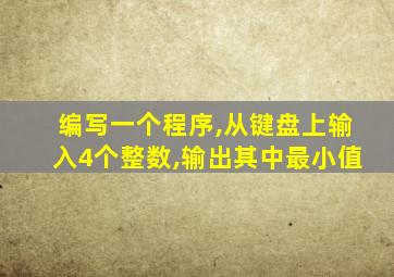 编写一个程序,从键盘上输入4个整数,输出其中最小值