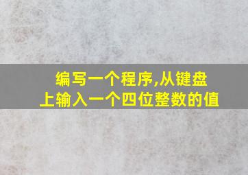 编写一个程序,从键盘上输入一个四位整数的值