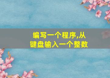 编写一个程序,从键盘输入一个整数