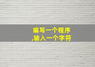 编写一个程序,输入一个字符