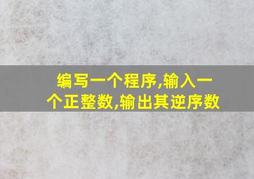 编写一个程序,输入一个正整数,输出其逆序数