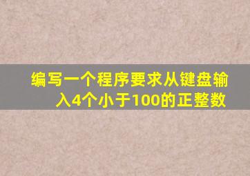 编写一个程序要求从键盘输入4个小于100的正整数