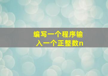 编写一个程序输入一个正整数n