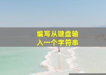 编写从键盘输入一个字符串