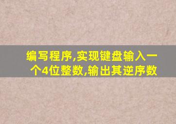 编写程序,实现键盘输入一个4位整数,输出其逆序数