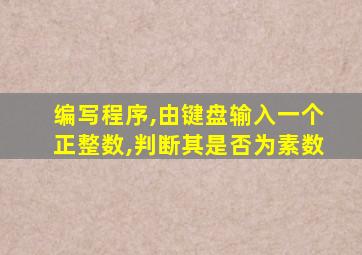 编写程序,由键盘输入一个正整数,判断其是否为素数