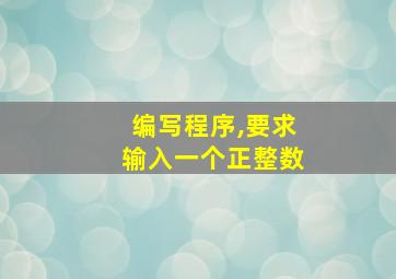 编写程序,要求输入一个正整数