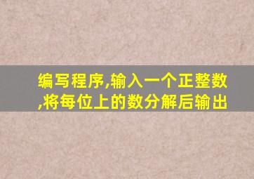 编写程序,输入一个正整数,将每位上的数分解后输出