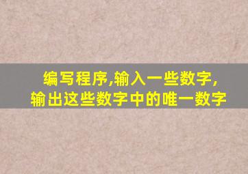 编写程序,输入一些数字,输出这些数字中的唯一数字