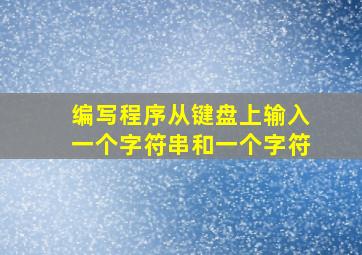 编写程序从键盘上输入一个字符串和一个字符