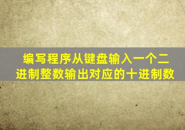 编写程序从键盘输入一个二进制整数输出对应的十进制数