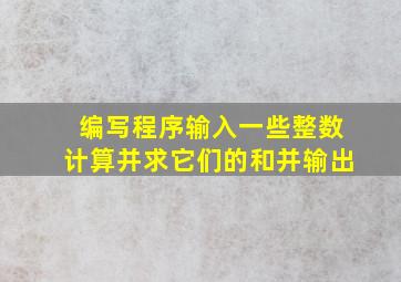 编写程序输入一些整数计算并求它们的和并输出