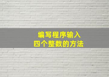 编写程序输入四个整数的方法