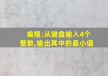 编程:从键盘输入4个整数,输出其中的最小值