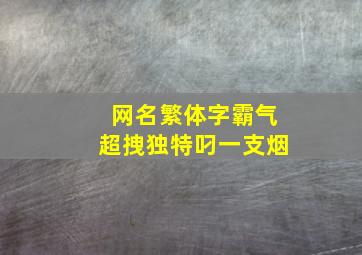 网名繁体字霸气超拽独特叼一支烟