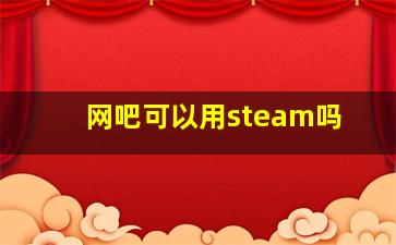 网吧可以用steam吗